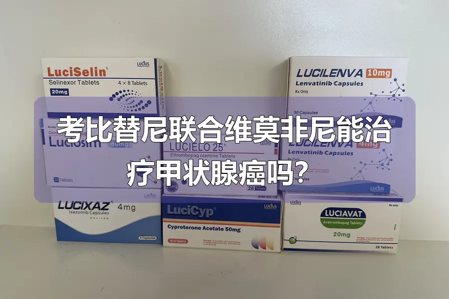 考比替尼联合维莫非尼能治疗甲状腺癌吗？
